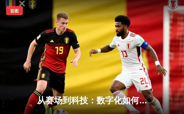 从赛场到科技：数字化如何重塑现代体育观赛与产业生态