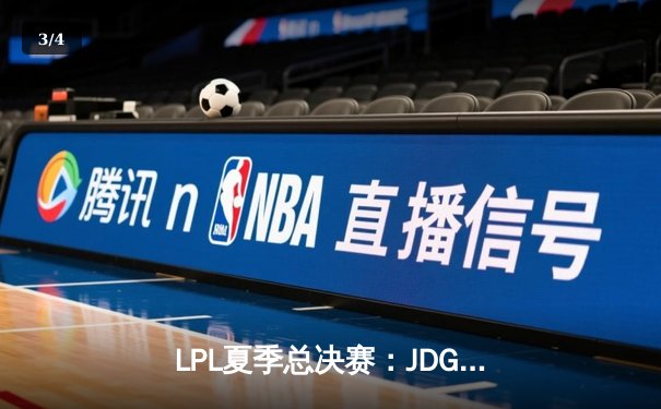 LPL夏季总决赛：JDG鏖战五局力克TES，夺得联赛三连冠 - 3