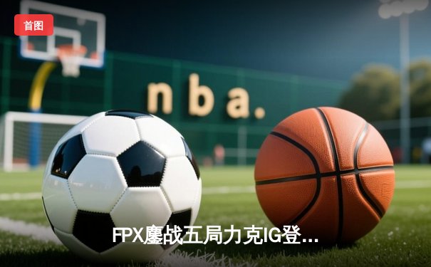 FPX鏖战五局力克IG登顶LPL夏季赛，Tian关键抢龙成决胜转折