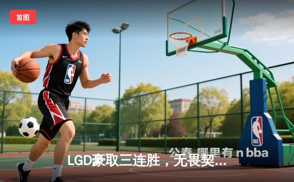 LGD豪取三连胜，无畏契约冠军赛中国区预选赛激战正酣