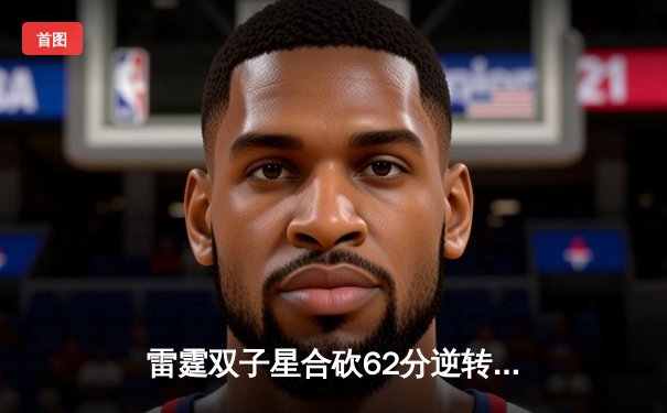 雷霆双子星合砍62分逆转战局，G4加时险胜独行侠将系列赛拖入天王山