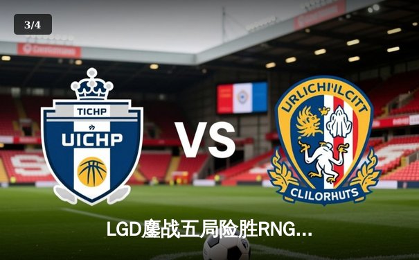 LGD鏖战五局险胜RNG，KPL春季赛上演惊天逆转 - 3