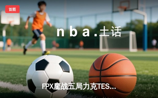 FPX鏖战五局力克TES，勇夺LPL春季赛总冠军