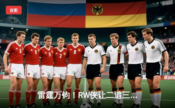 雷霆万钧！RW侠让二追三逆转北京WB，小夜镜天秀操作锁定胜局