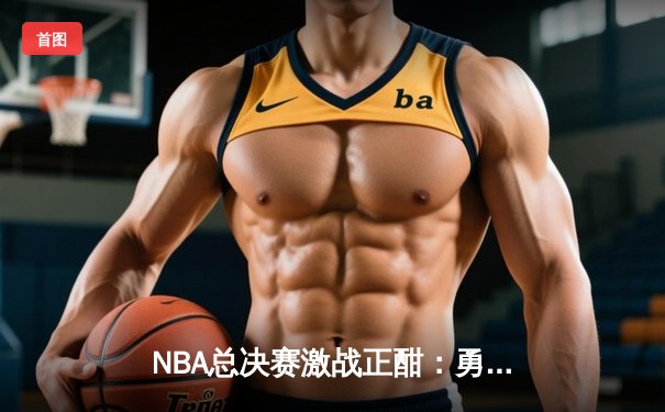 NBA总决赛激战正酣：勇士加时险胜凯尔特人，库里狂砍43分创纪录