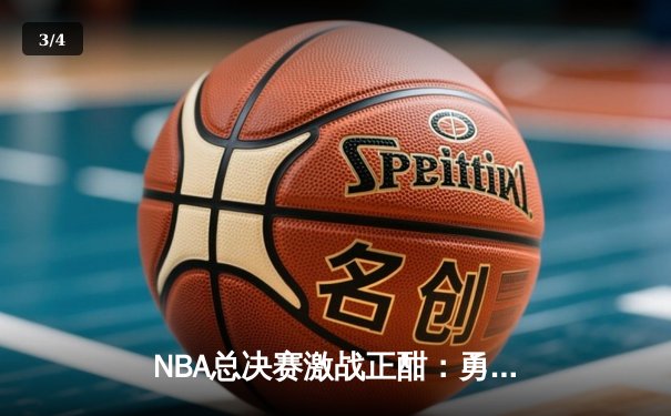 NBA总决赛激战正酣：勇士加时险胜凯尔特人，库里狂砍43分创纪录 - 3