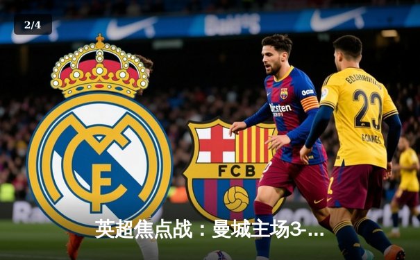 英超焦点战：曼城主场3-1逆转曼联，哈兰德双响领跑射手榜 - 2