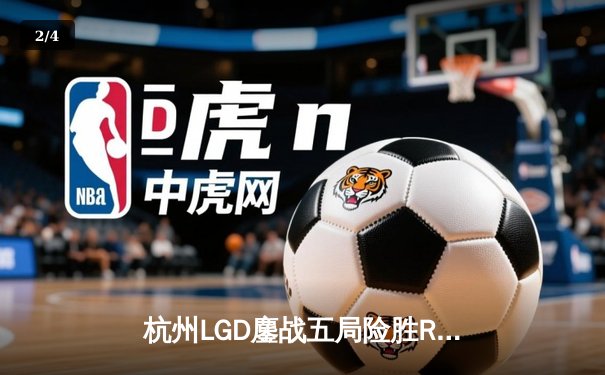 杭州LGD鏖战五局险胜RW侠，江城公孙离决胜团战一锤定音 - 2