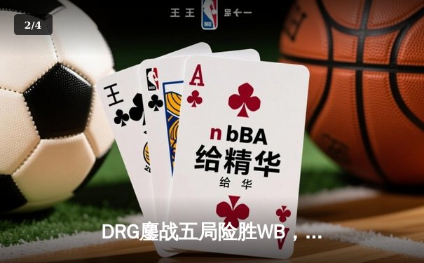 DRG鏖战五局险胜WB，暖阳镜天秀难救主，佛山DRG晋级季后赛下一轮 - 2