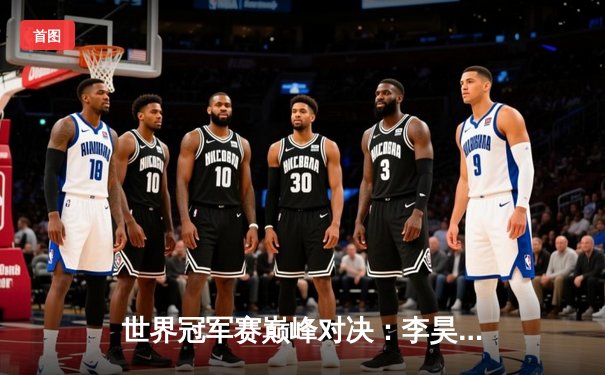 世界冠军赛巅峰对决：李昊逆转夺冠，中国军团包揽三奖牌