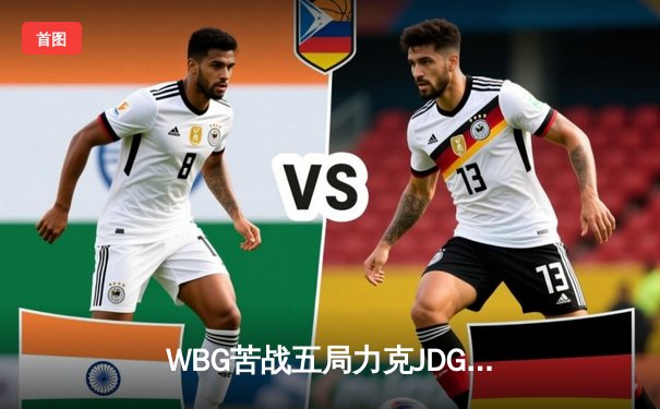 WBG苦战五局力克JDG，Light超神卢锡安锁定季后赛四强席位