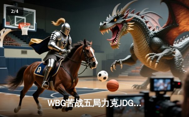 WBG苦战五局力克JDG，Light超神卢锡安锁定季后赛四强席位 - 2