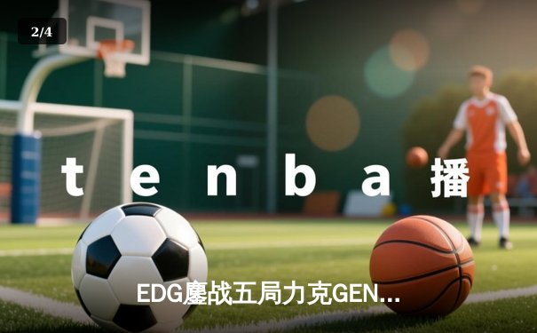 EDG鏖战五局力克GEN，中国战队会师英雄联盟全球总决赛冠亚军赛 - 2