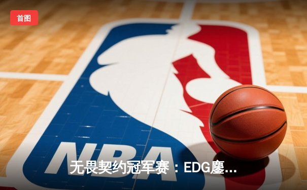 无畏契约冠军赛：EDG鏖战五局力克PRX，中国战队首夺世界赛冠军