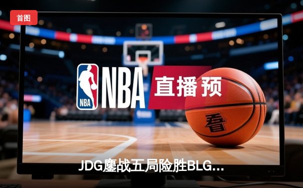 JDG鏖战五局险胜BLG，369超神发挥锁定LPL春季赛总决赛席位