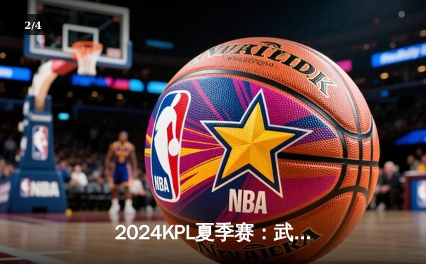 2024KPL夏季赛：武汉eStarPro鏖战五局险胜北京WB，花海关键抢龙锁定胜局 - 2