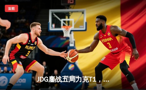 JDG鏖战五局力克T1，369决胜局超神发挥助队挺进MSI决赛