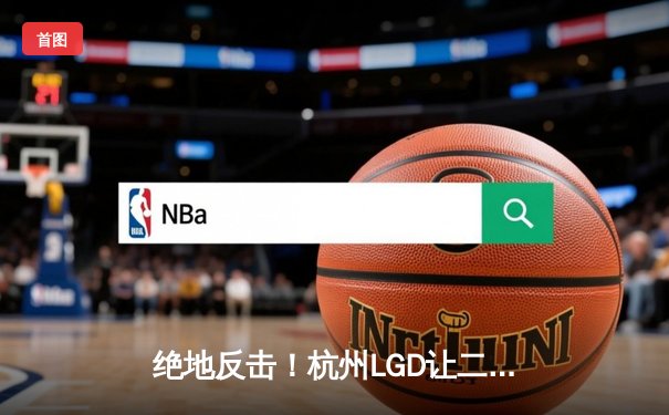 绝地反击！杭州LGD让二追三力克北京WB，晋级王者荣耀KPL夏季赛总决赛