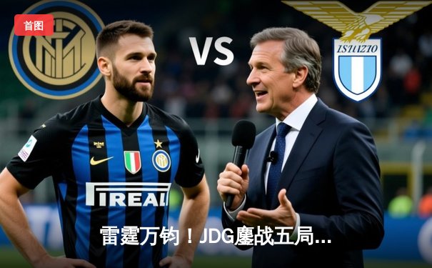 雷霆万钧！JDG鏖战五局险胜BLG，勇夺2023英雄联盟夏季赛总冠军