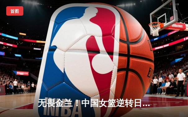 无畏金兰！中国女篮逆转日本夺亚洲杯冠军，韩旭狂砍26+10荣膺MVP
