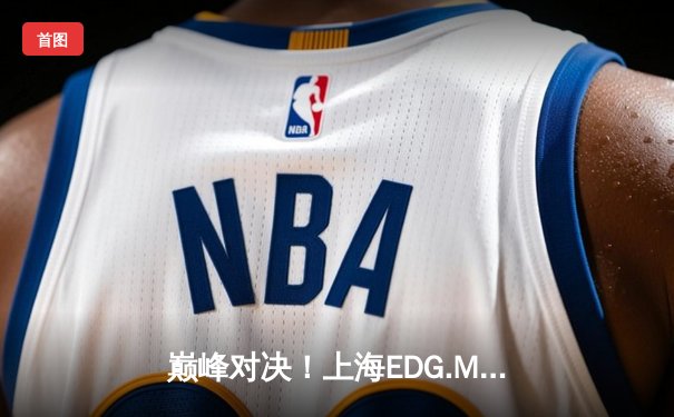 巅峰对决！上海EDG.M鏖战五局力克北京WB，拿下KPL夏季赛关键胜利