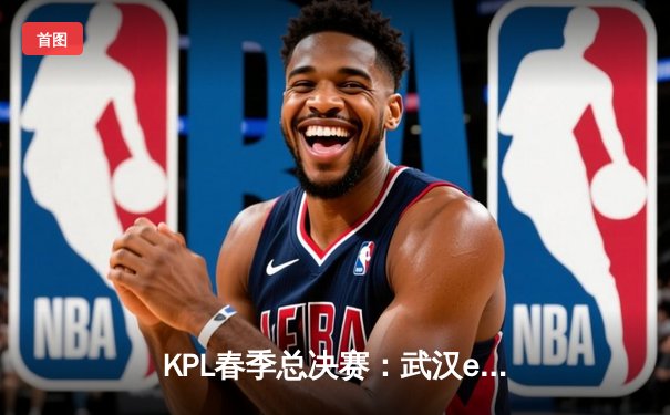 KPL春季总决赛：武汉eStarPro鏖战七局险胜狼队，斩获队史第八冠