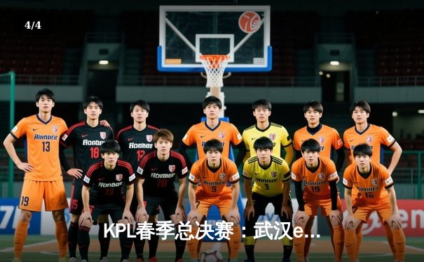 KPL春季总决赛：武汉eStarPro鏖战七局险胜狼队，斩获队史第八冠 - 4