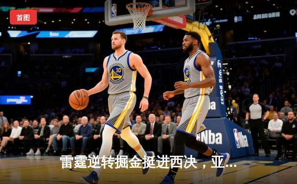 雷霆逆转掘金挺进西决，亚历山大37分导演末节翻盘好戏