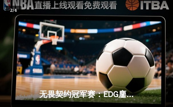 无畏契约冠军赛：EDG鏖战五局力克TE，中国战队首度挺进全球四强 - 2